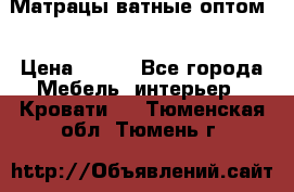 Матрацы ватные оптом. › Цена ­ 265 - Все города Мебель, интерьер » Кровати   . Тюменская обл.,Тюмень г.